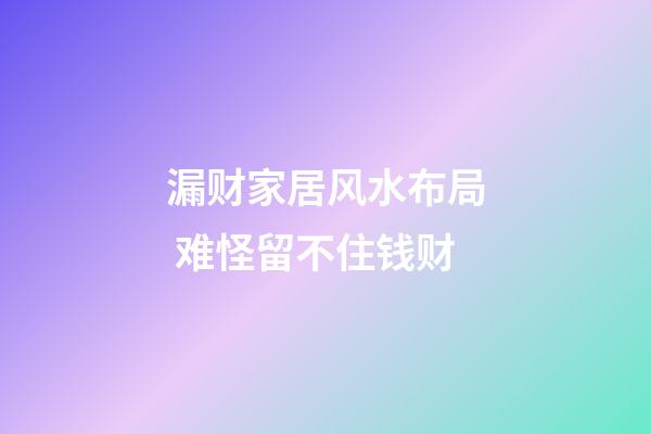 漏财家居风水布局 难怪留不住钱财